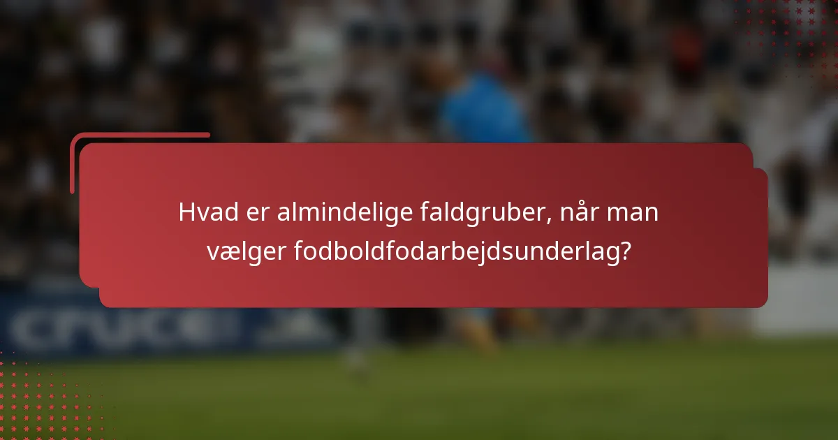 Hvad er almindelige faldgruber, når man vælger fodboldfodarbejdsunderlag?