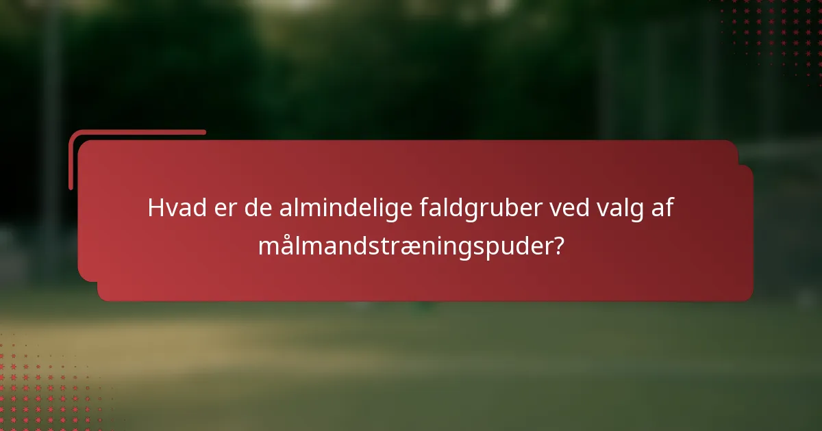 Hvad er de almindelige faldgruber ved valg af målmandstræningspuder?