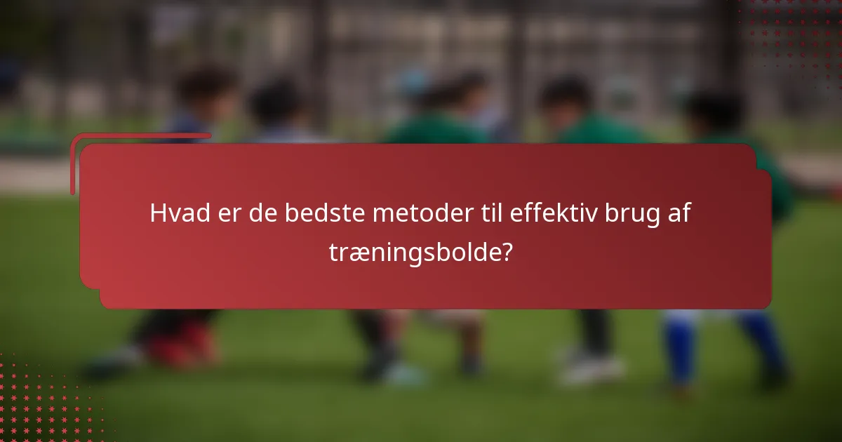 Hvad er de bedste metoder til effektiv brug af træningsbolde?