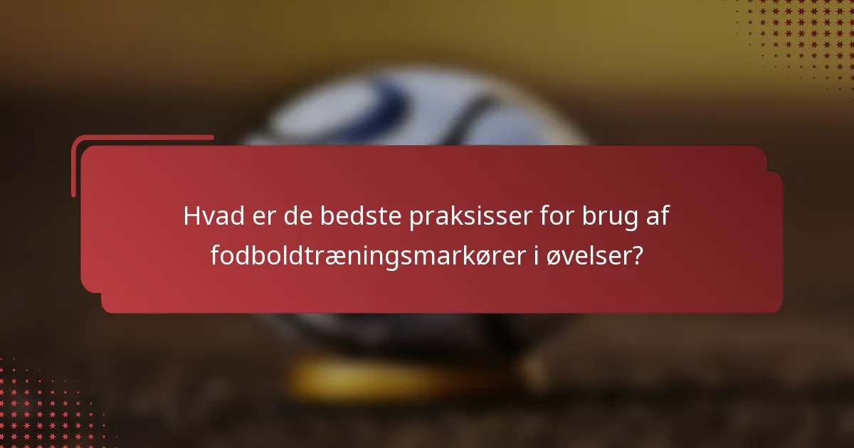 Hvad er de bedste praksisser for brug af fodboldtræningsmarkører i øvelser?