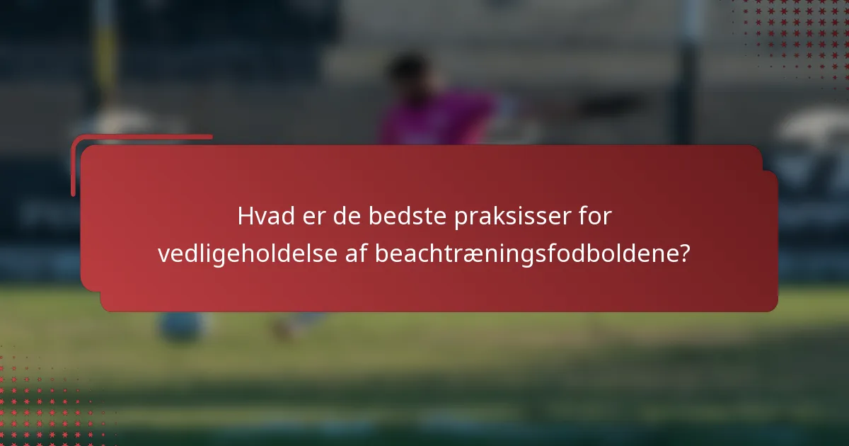 Hvad er de bedste praksisser for vedligeholdelse af beachtræningsfodboldene?