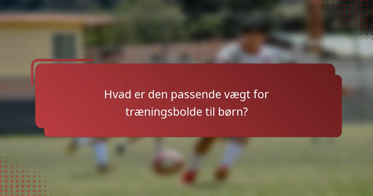 Hvad er den passende vægt for træningsbolde til børn?