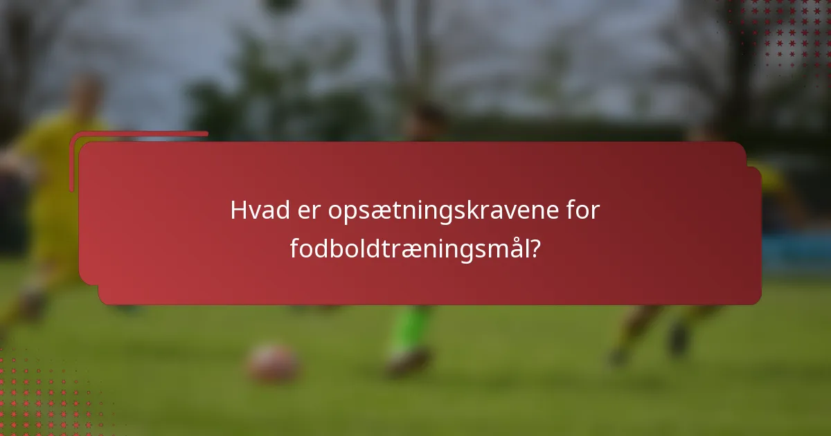 Hvad er opsætningskravene for fodboldtræningsmål?