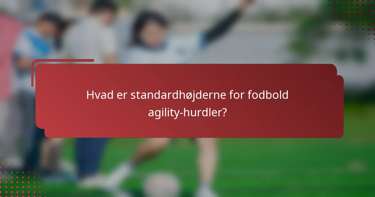 Hvad er standardhøjderne for fodbold agility-hurdler?
