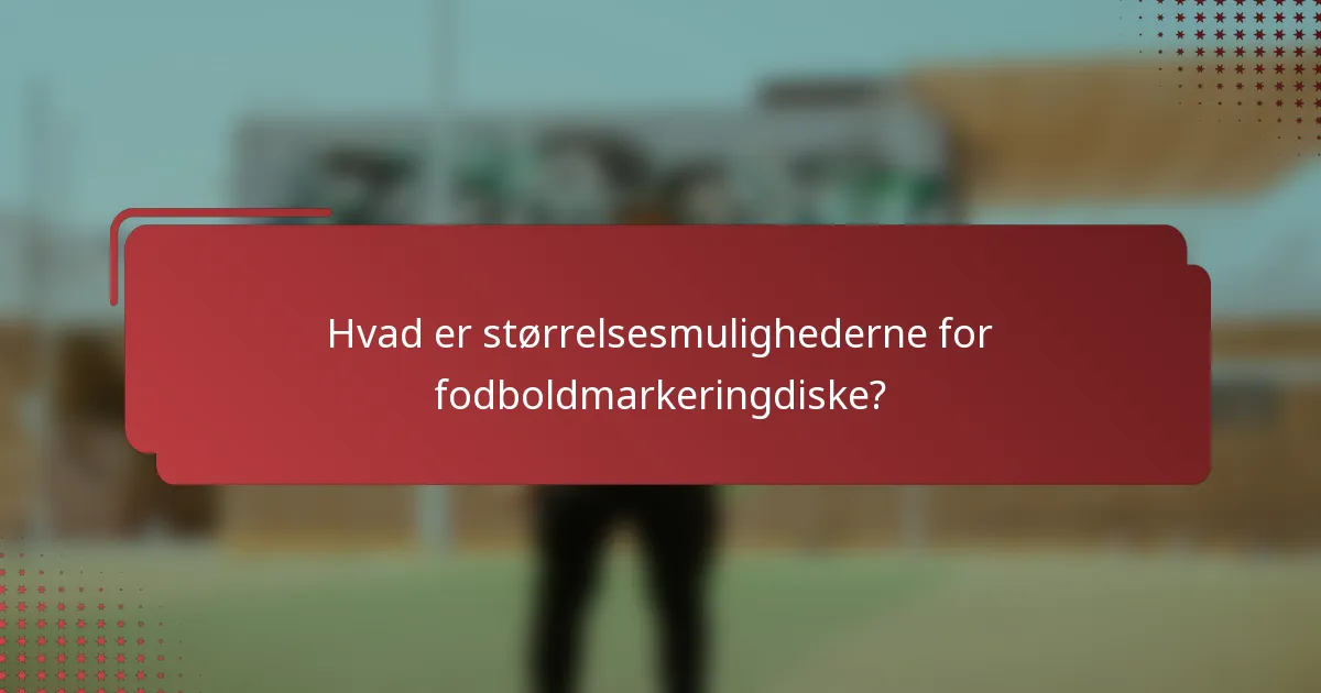 Hvad er størrelsesmulighederne for fodboldmarkeringdiske?