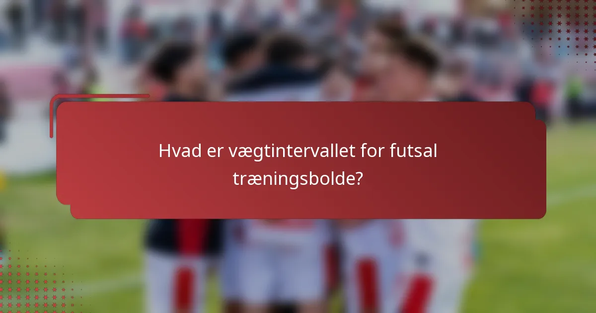 Hvad er vægtintervallet for futsal træningsbolde?
