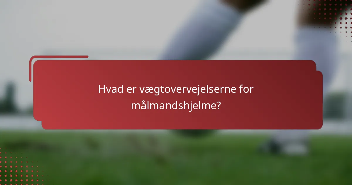 Hvad er vægtovervejelserne for målmandshjelme?