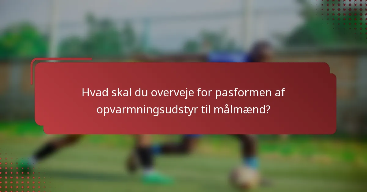 Hvad skal du overveje for pasformen af opvarmningsudstyr til målmænd?