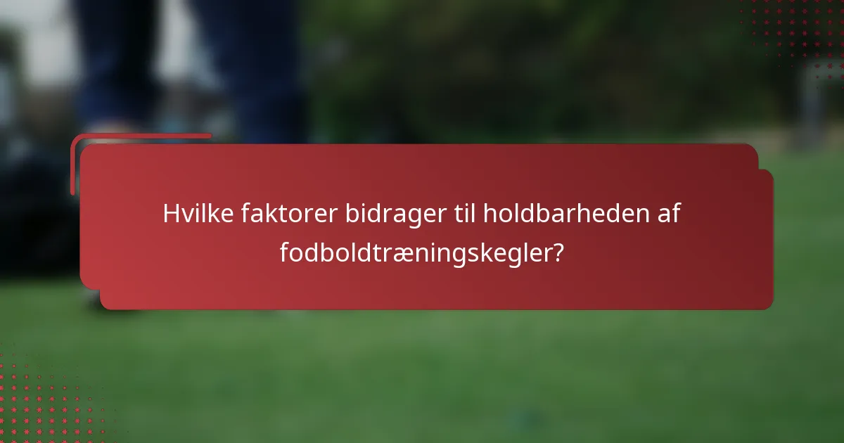 Hvilke faktorer bidrager til holdbarheden af fodboldtræningskegler?