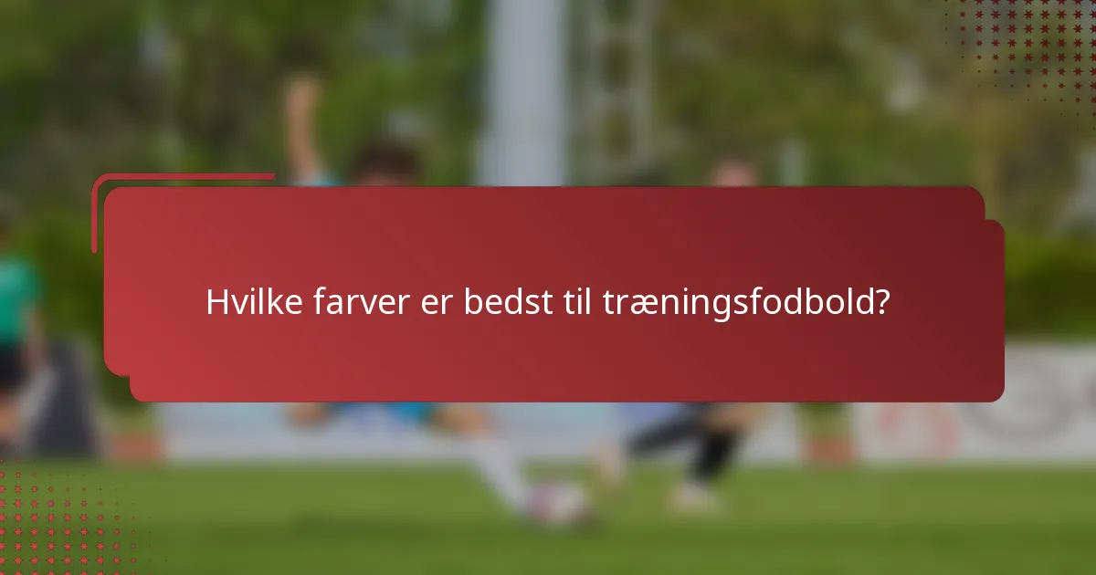 Hvilke farver er bedst til træningsfodbold?
