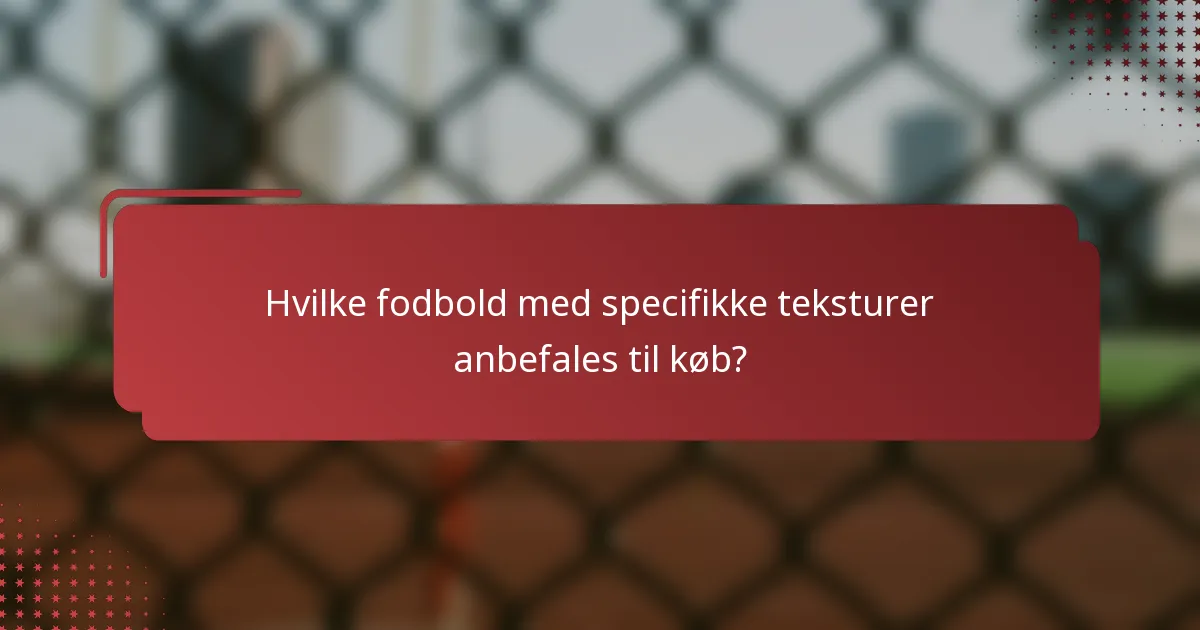 Hvilke fodbold med specifikke teksturer anbefales til køb?