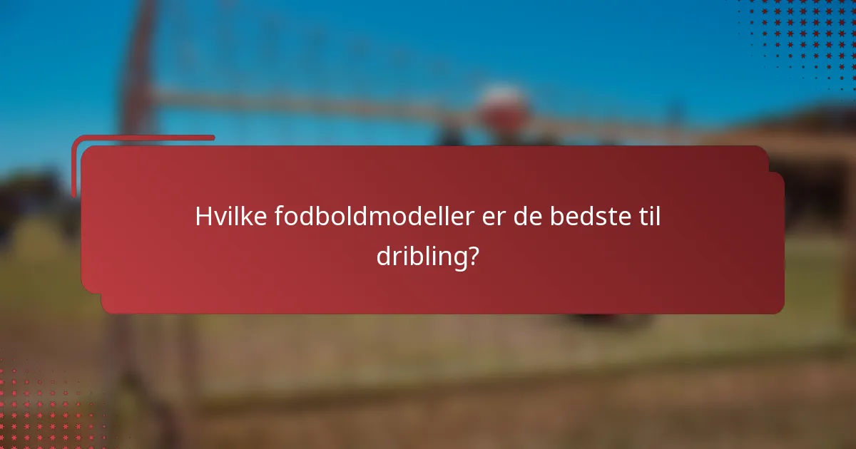 Hvilke fodboldmodeller er de bedste til dribling?