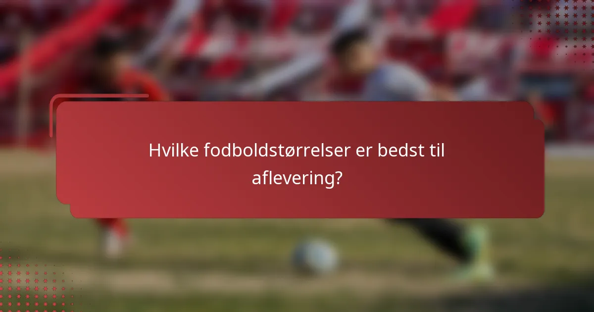 Hvilke fodboldstørrelser er bedst til aflevering?
