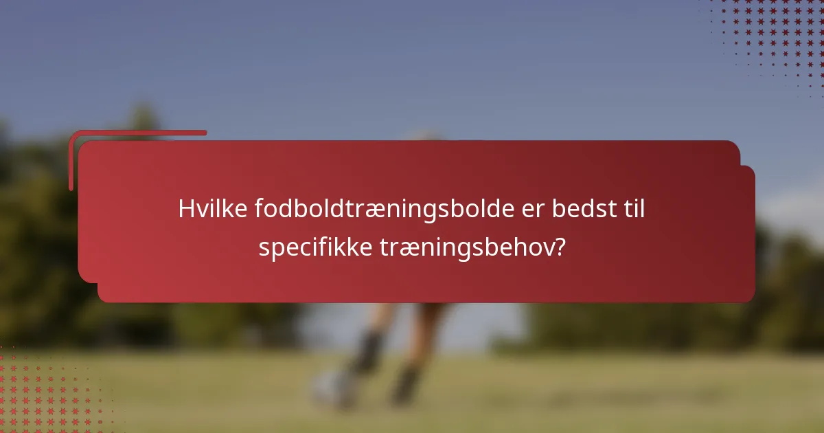 Hvilke fodboldtræningsbolde er bedst til specifikke træningsbehov?