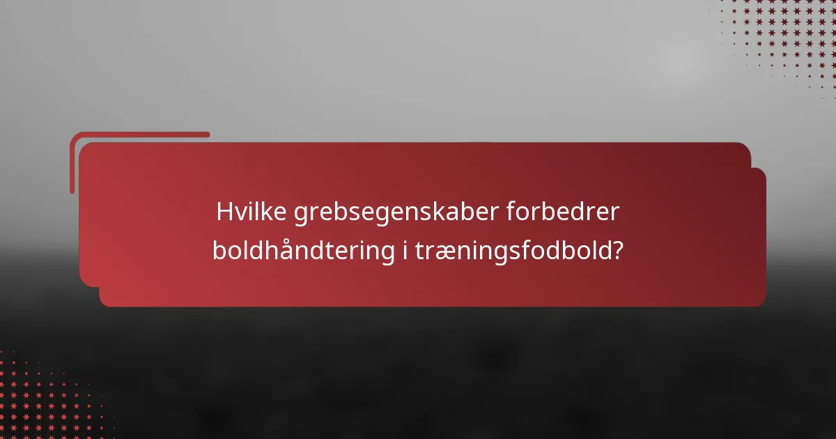Hvilke grebsegenskaber forbedrer boldhåndtering i træningsfodbold?