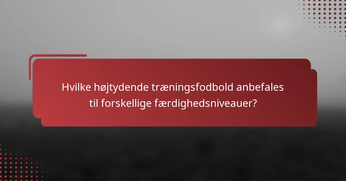 Hvilke højtydende træningsfodbold anbefales til forskellige færdighedsniveauer?