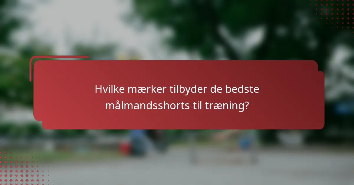 Hvilke mærker tilbyder de bedste målmandsshorts til træning?