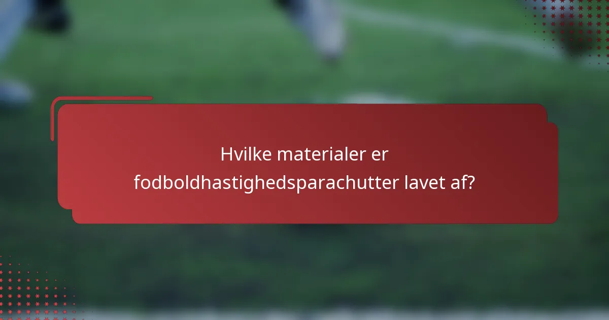 Hvilke materialer er fodboldhastighedsparachutter lavet af?