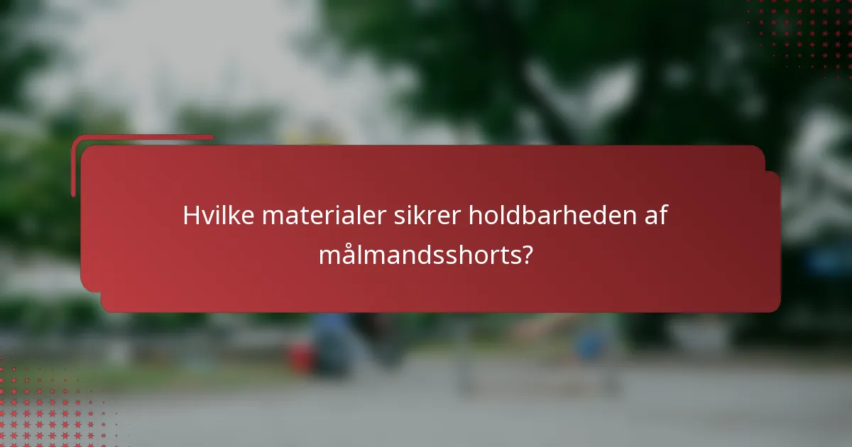 Hvilke materialer sikrer holdbarheden af målmandsshorts?