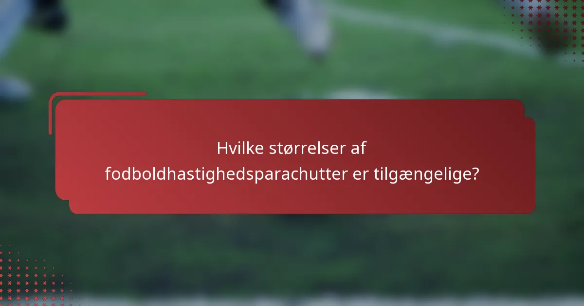 Hvilke størrelser af fodboldhastighedsparachutter er tilgængelige?