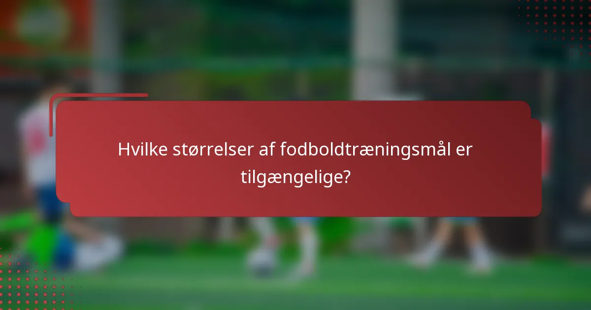 Hvilke størrelser af fodboldtræningsmål er tilgængelige?