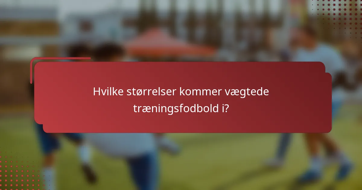 Hvilke størrelser kommer vægtede træningsfodbold i?