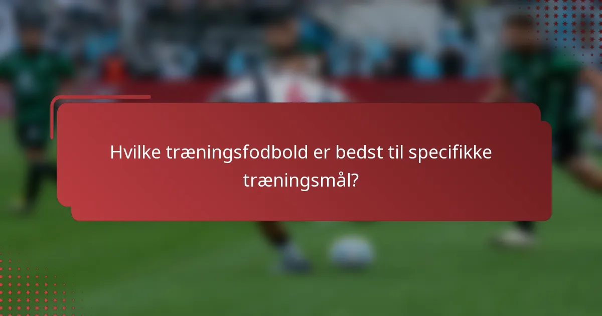 Hvilke træningsfodbold er bedst til specifikke træningsmål?