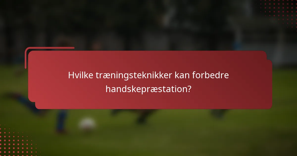Hvilke træningsteknikker kan forbedre handskepræstation?
