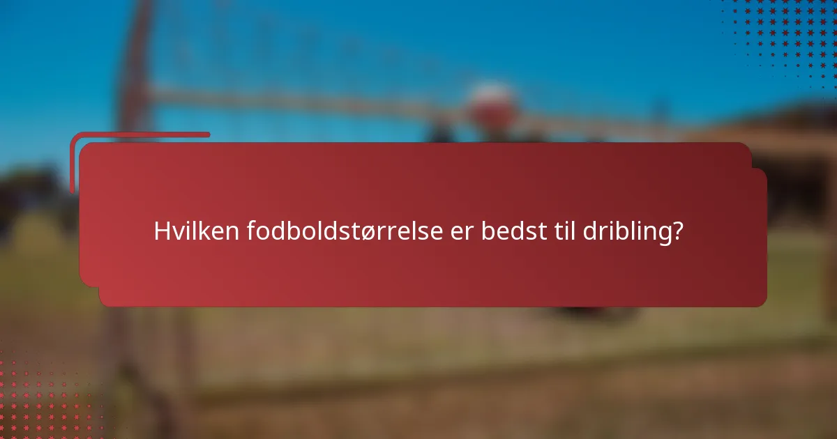 Hvilken fodboldstørrelse er bedst til dribling?