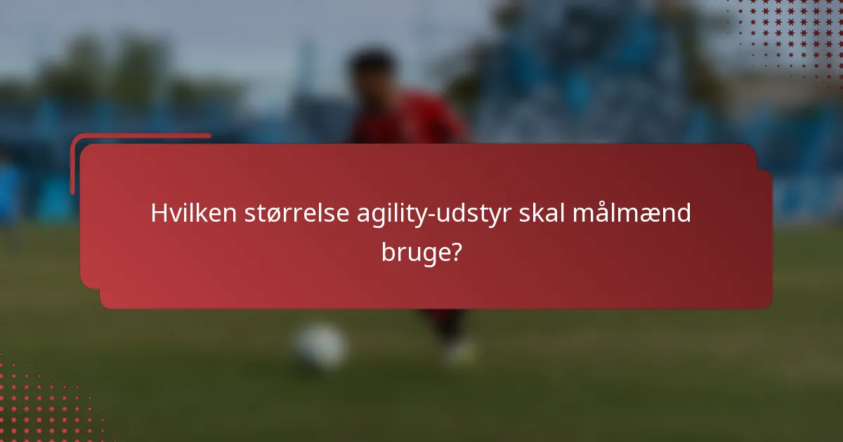 Hvilken størrelse agility-udstyr skal målmænd bruge?