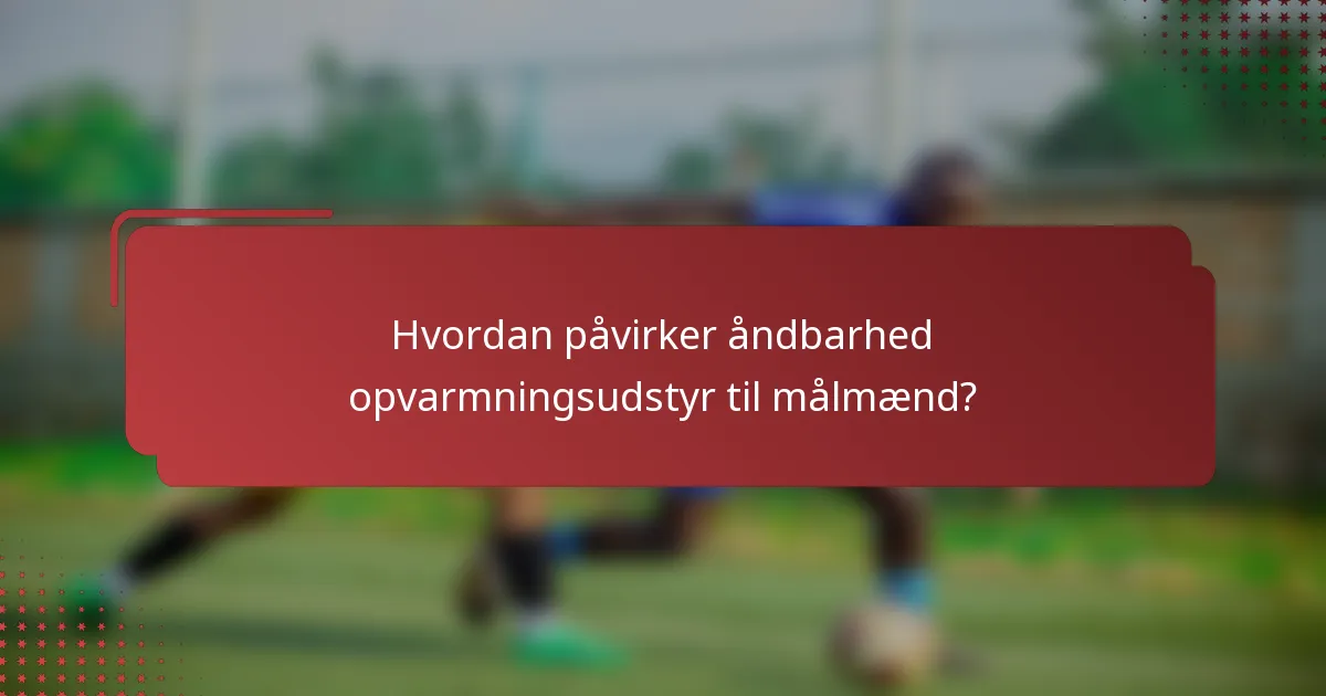 Hvordan påvirker åndbarhed opvarmningsudstyr til målmænd?