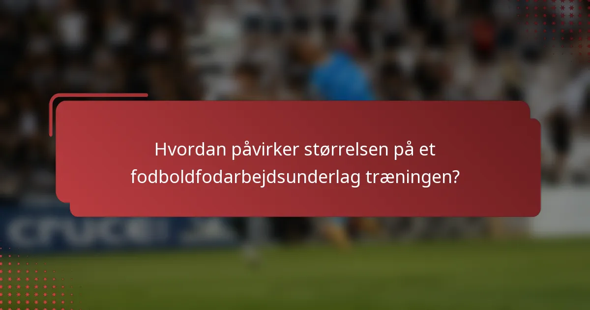 Hvordan påvirker størrelsen på et fodboldfodarbejdsunderlag træningen?