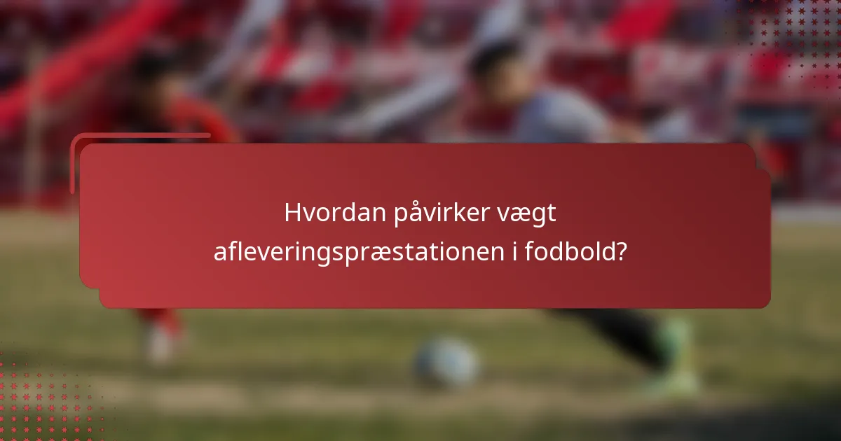 Hvordan påvirker vægt afleveringspræstationen i fodbold?
