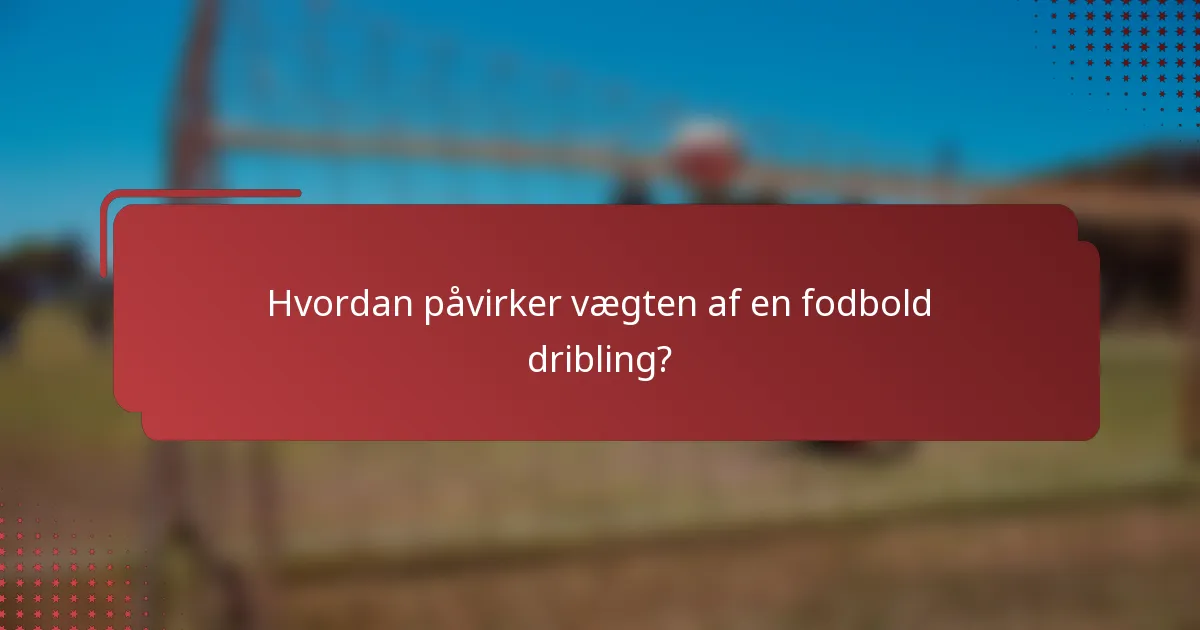 Hvordan påvirker vægten af en fodbold dribling?