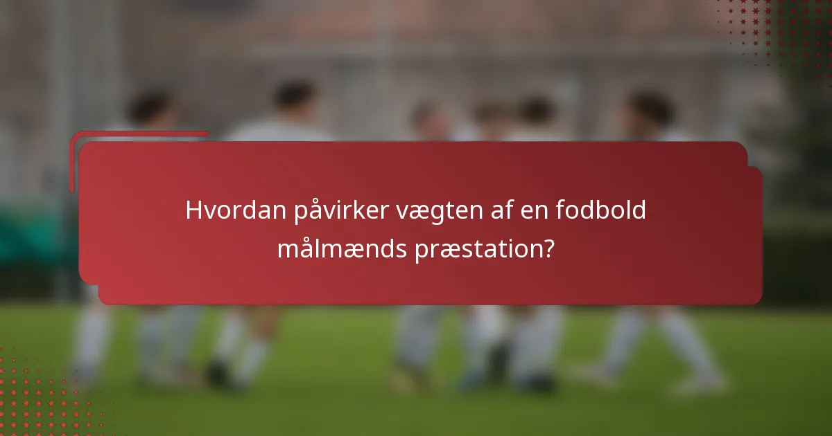 Hvordan påvirker vægten af en fodbold målmænds præstation?