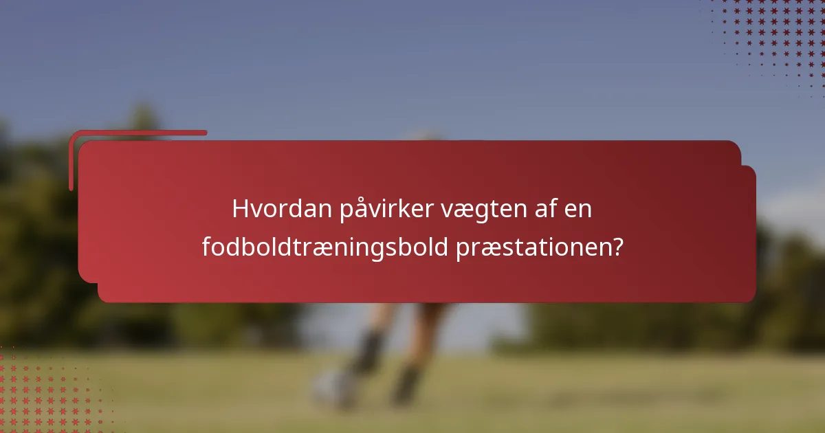 Hvordan påvirker vægten af en fodboldtræningsbold præstationen?