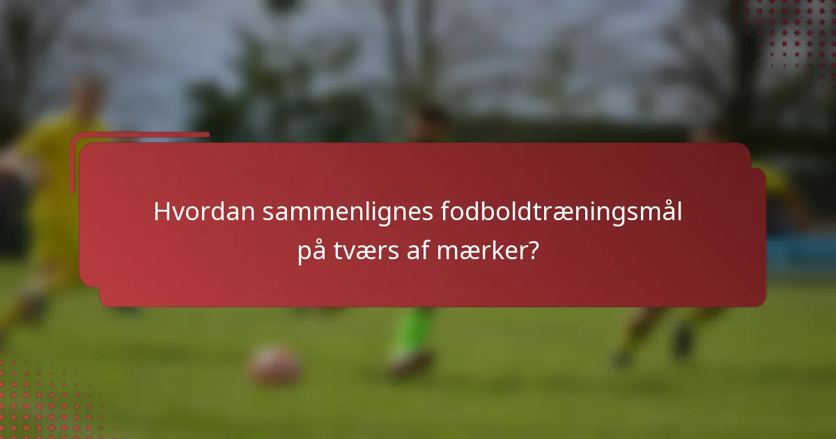 Hvordan sammenlignes fodboldtræningsmål på tværs af mærker?