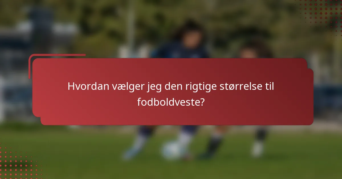 Hvordan vælger jeg den rigtige størrelse til fodboldveste?