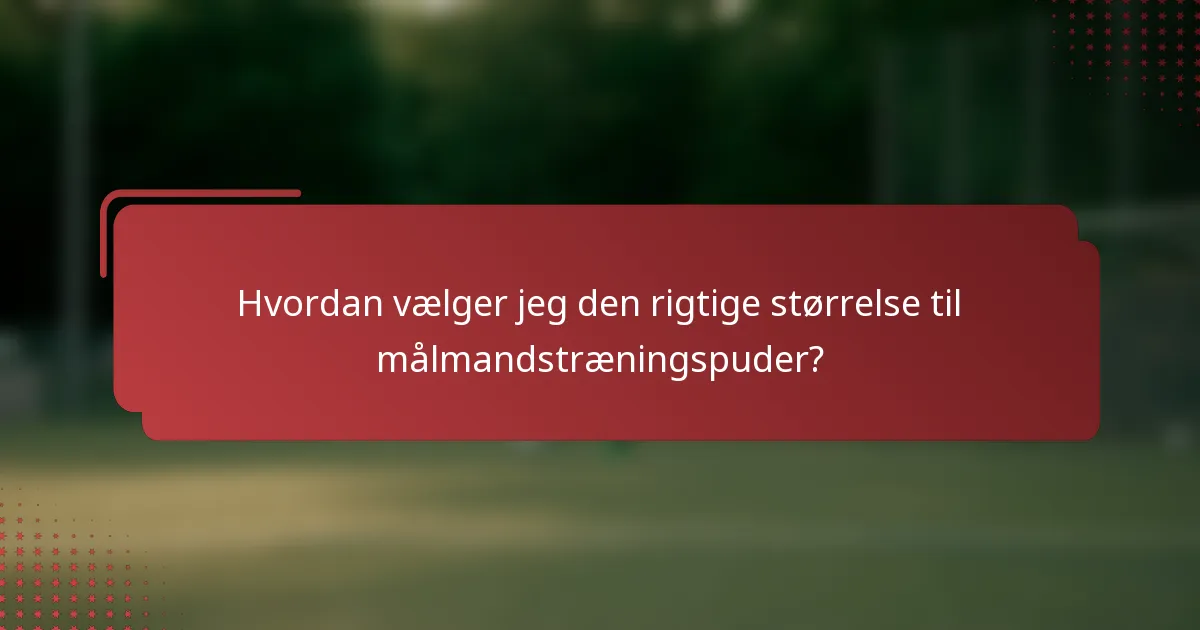 Hvordan vælger jeg den rigtige størrelse til målmandstræningspuder?