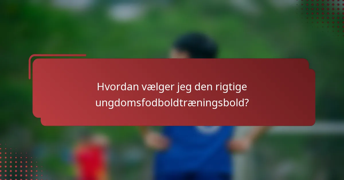 Hvordan vælger jeg den rigtige ungdomsfodboldtræningsbold?