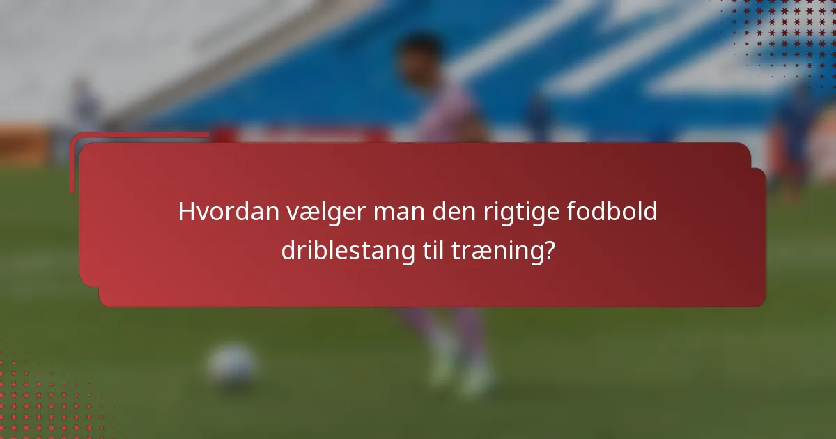 Hvordan vælger man den rigtige fodbold driblestang til træning?
