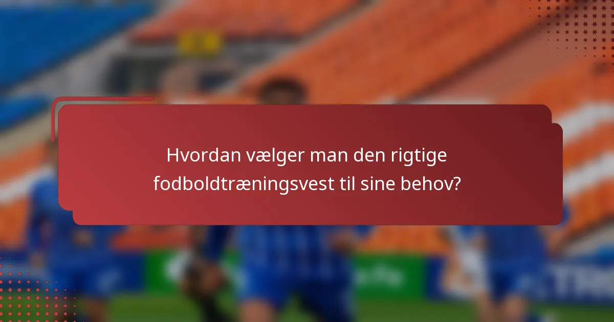 Hvordan vælger man den rigtige fodboldtræningsvest til sine behov?