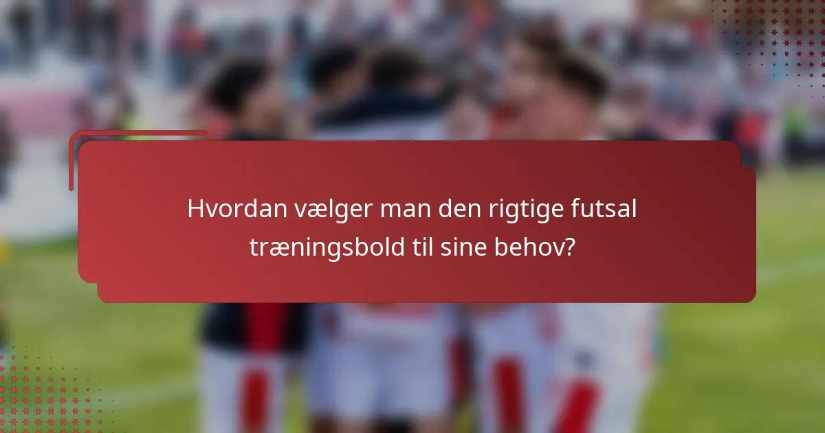 Hvordan vælger man den rigtige futsal træningsbold til sine behov?