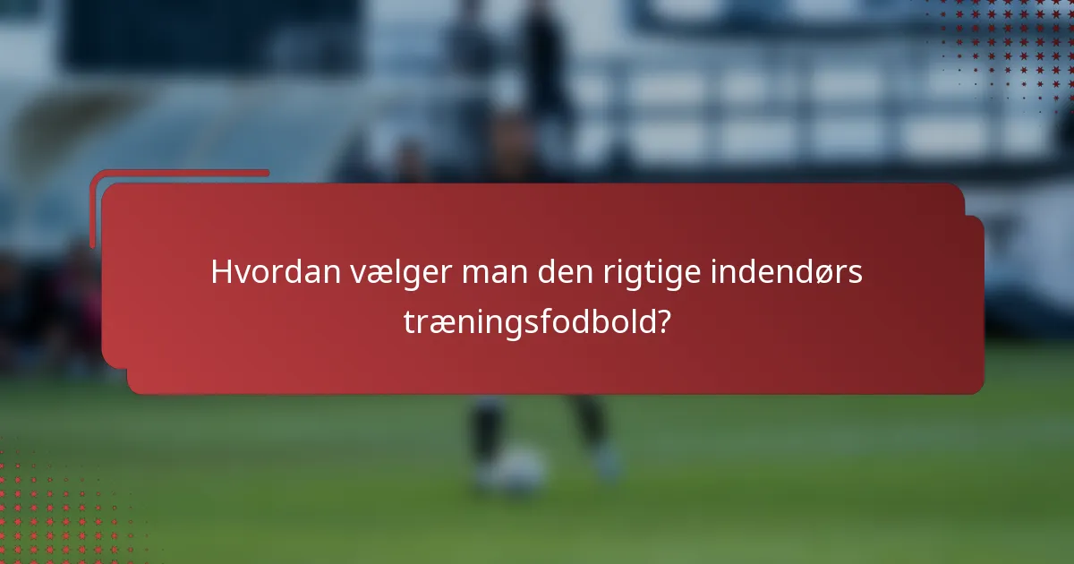 Hvordan vælger man den rigtige indendørs træningsfodbold?