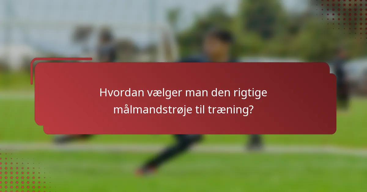 Hvordan vælger man den rigtige målmandstrøje til træning?