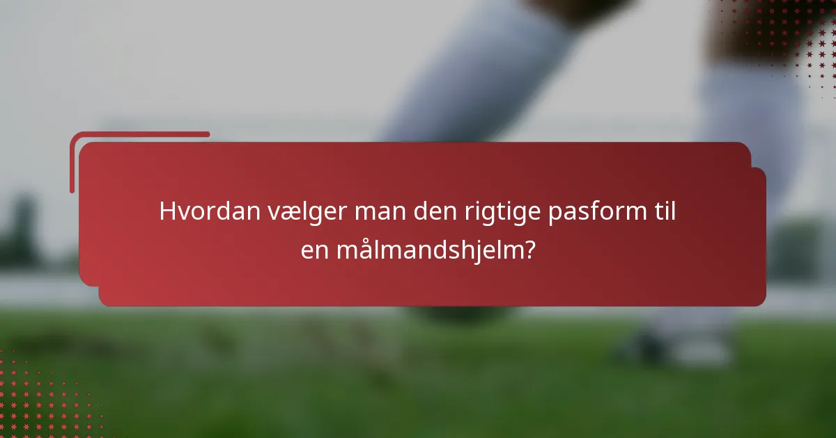Hvordan vælger man den rigtige pasform til en målmandshjelm?