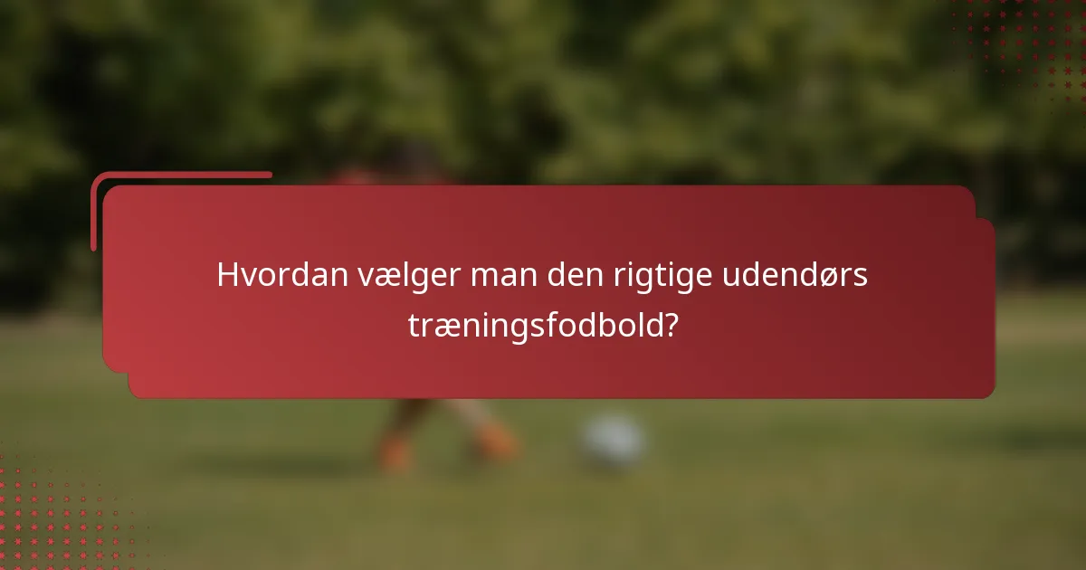 Hvordan vælger man den rigtige udendørs træningsfodbold?