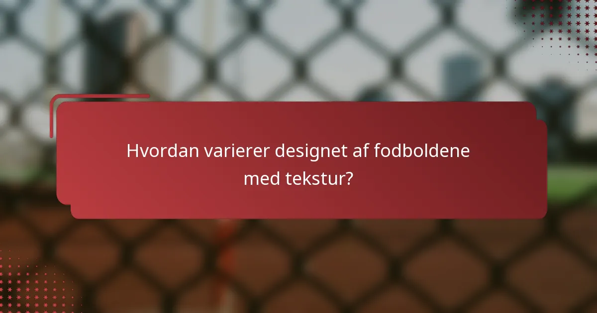 Hvordan varierer designet af fodboldene med tekstur?
